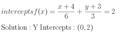 The intercepts of f(x)=(x+4)/6+(y+3)/3 =2 is Y Intercepts: (0,2)